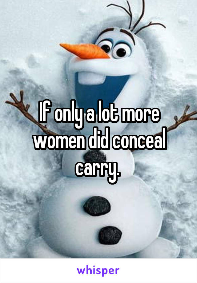 If only a lot more women did conceal carry. 