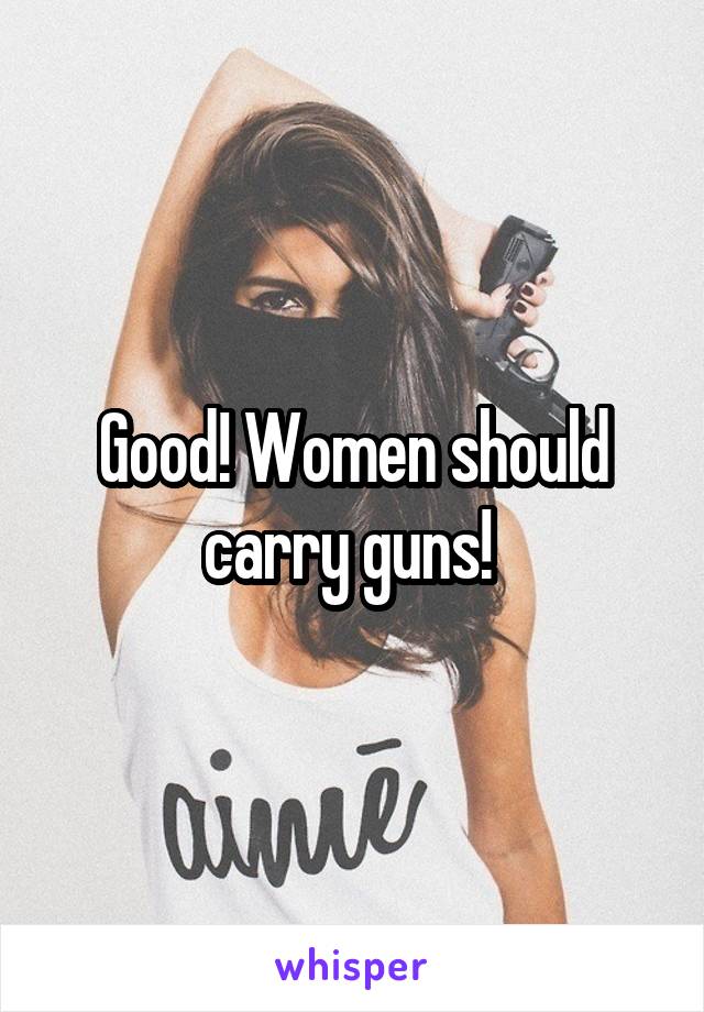 Good! Women should carry guns! 