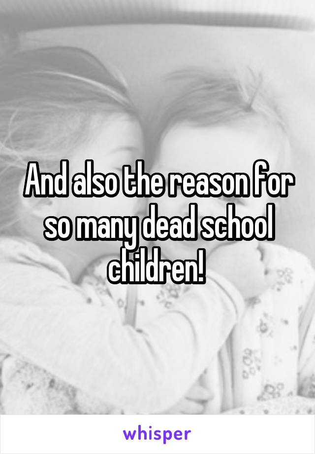 And also the reason for so many dead school children! 