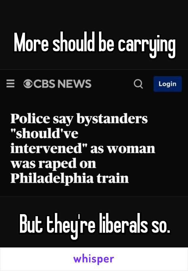 More should be carrying






But they're liberals so.