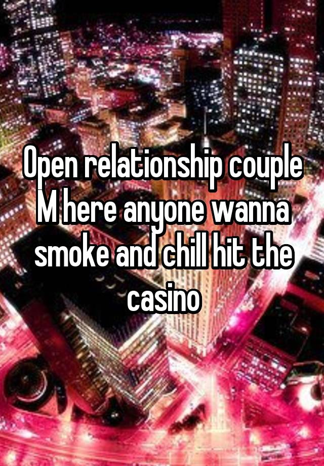 Open relationship couple M here anyone wanna smoke and chill hit the casino