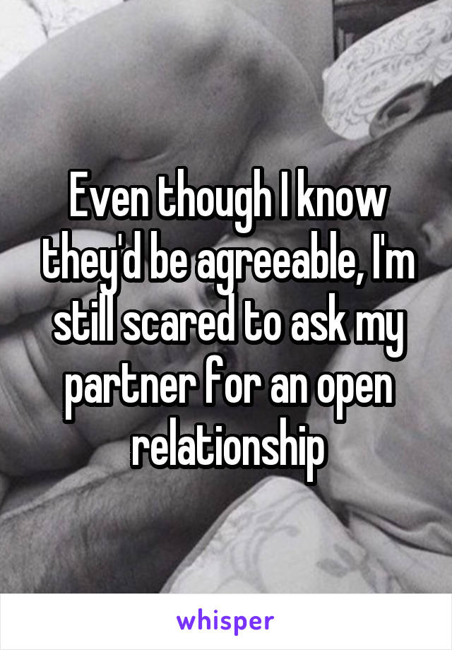 Even though I know they'd be agreeable, I'm still scared to ask my partner for an open relationship