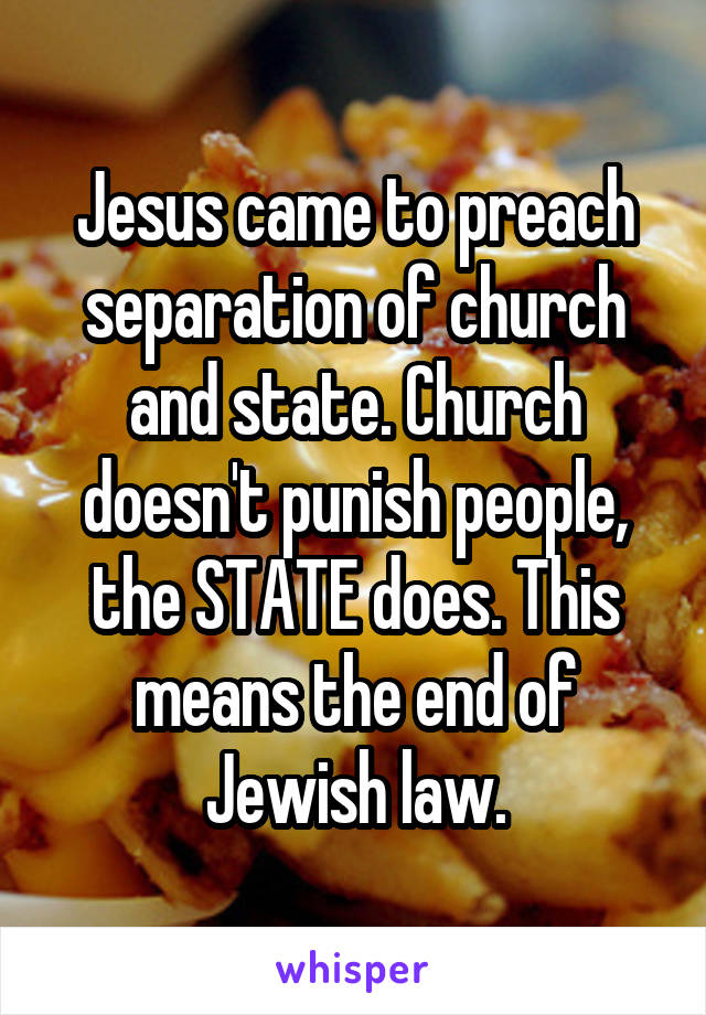 Jesus came to preach separation of church and state. Church doesn't punish people, the STATE does. This means the end of Jewish law.