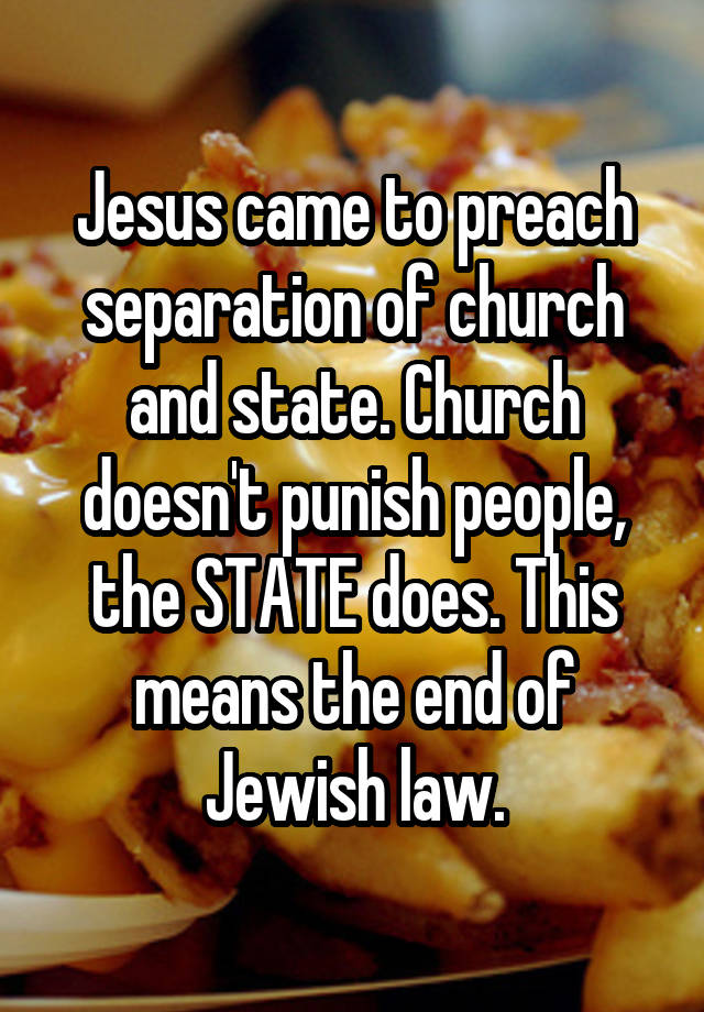Jesus came to preach separation of church and state. Church doesn't punish people, the STATE does. This means the end of Jewish law.