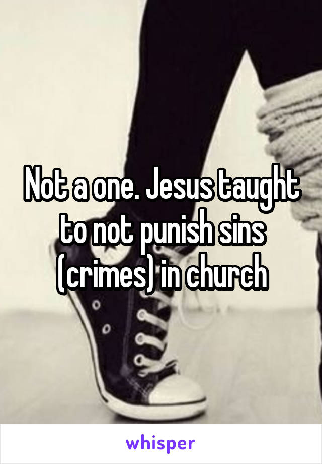 Not a one. Jesus taught to not punish sins (crimes) in church