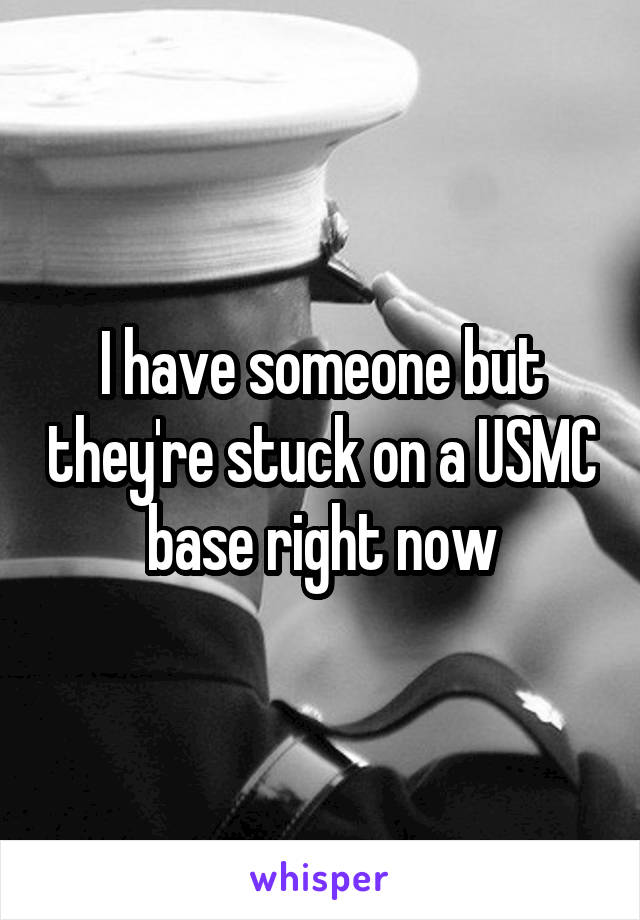 I have someone but they're stuck on a USMC base right now