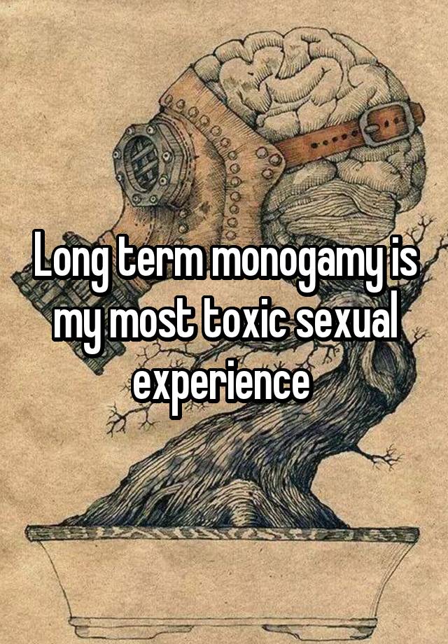 Long term monogamy is my most toxic sexual experience 