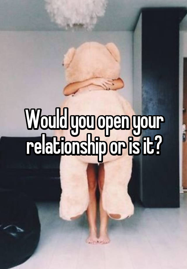 Would you open your relationship or is it?