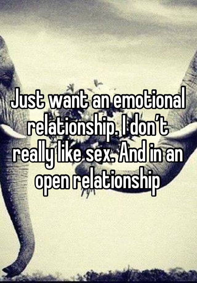 Just want an emotional relationship. I don’t really like sex. And in an open relationship 