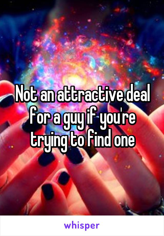 Not an attractive deal for a guy if you're trying to find one