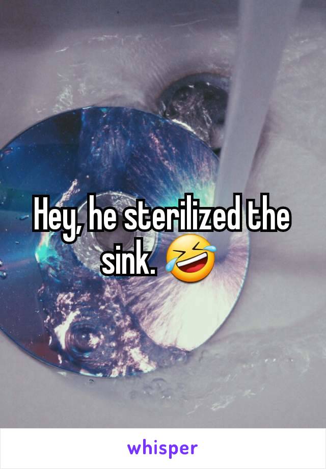 Hey, he sterilized the sink. 🤣 