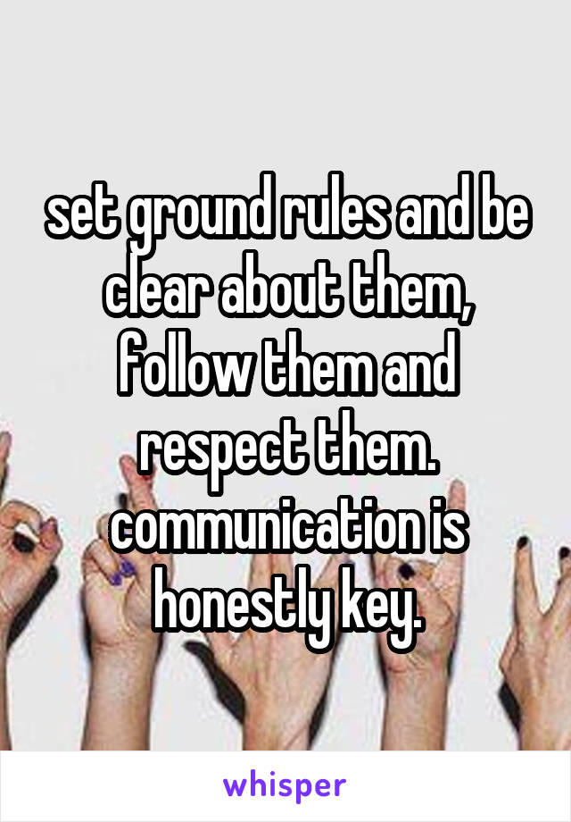 set ground rules and be clear about them, follow them and respect them. communication is honestly key.