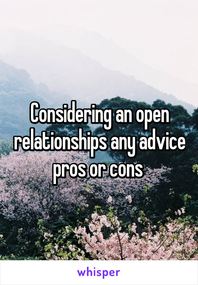 Considering an open relationships any advice pros or cons 