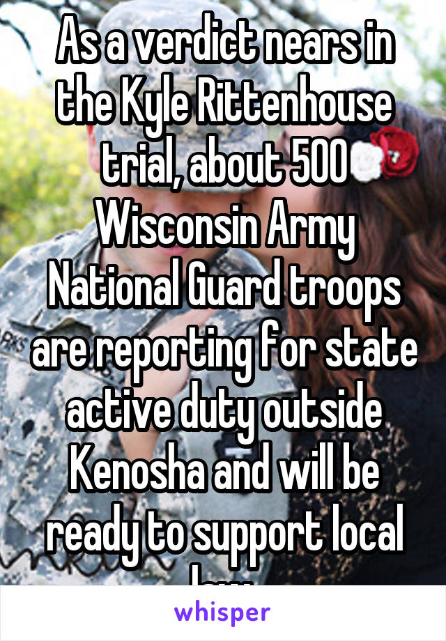 As a verdict nears in the Kyle Rittenhouse trial, about 500 Wisconsin Army National Guard troops are reporting for state active duty outside Kenosha and will be ready to support local law 