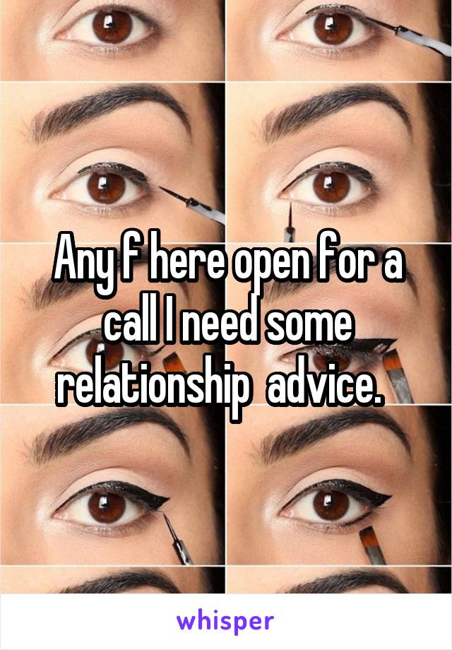 Any f here open for a call I need some relationship  advice.  