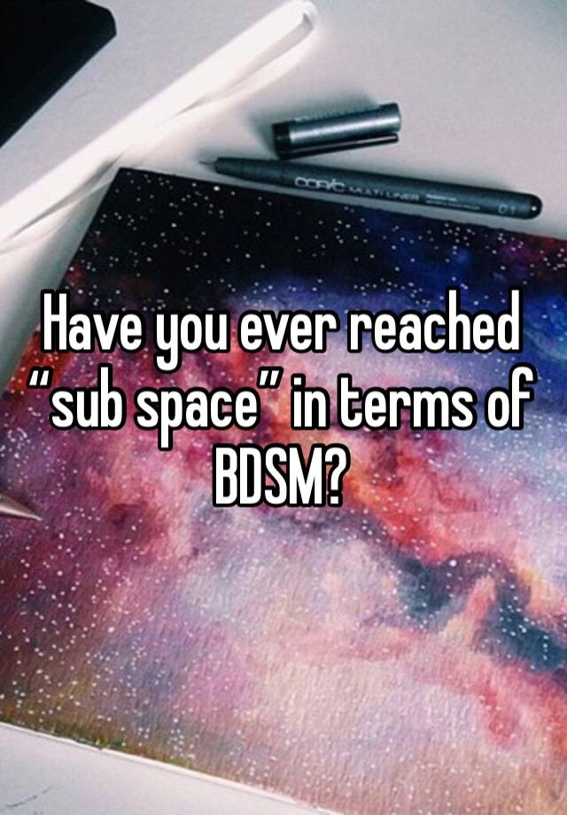 Have you ever reached “sub space” in terms of BDSM?