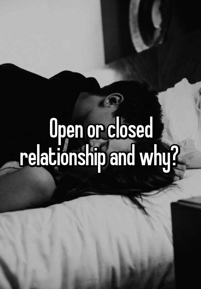 Open or closed relationship and why? 