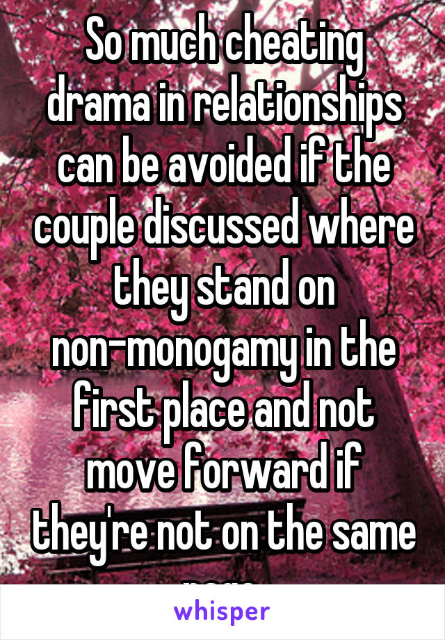 So much cheating drama in relationships can be avoided if the couple discussed where they stand on non-monogamy in the first place and not move forward if they're not on the same page 