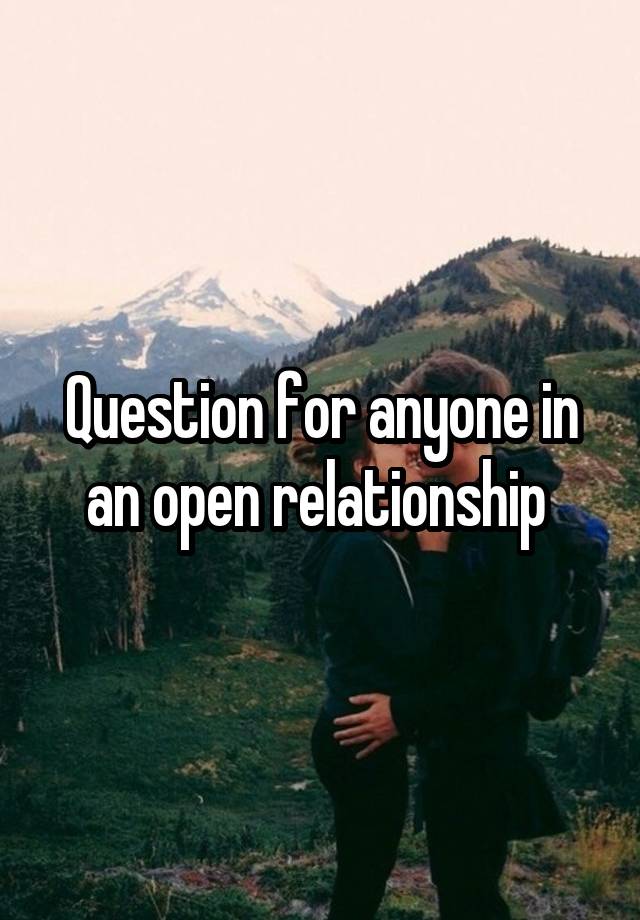 Question for anyone in an open relationship 