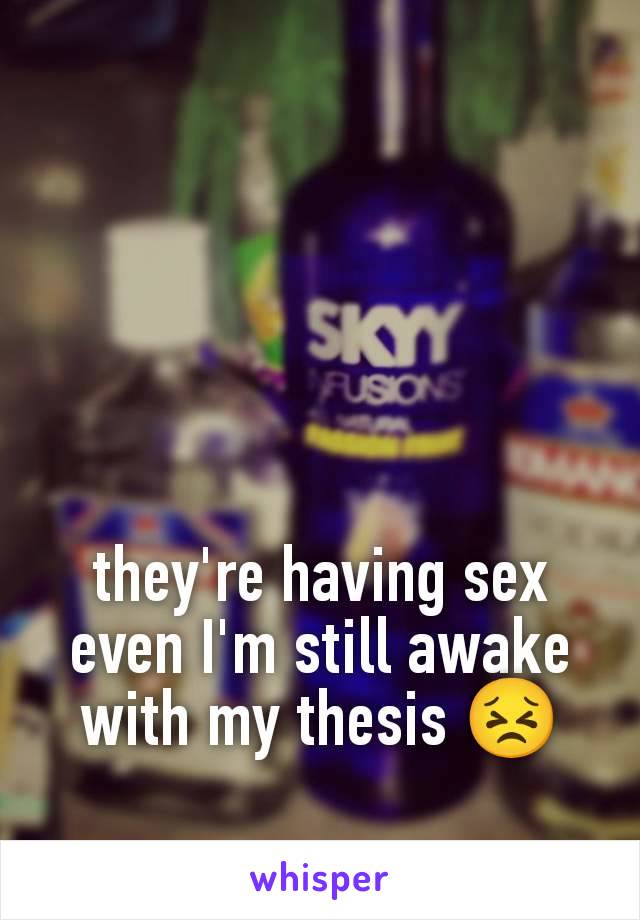 they're having sex even I'm still awake with my thesis 😣