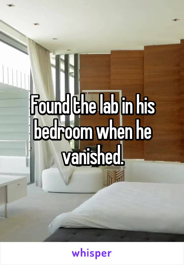 Found the lab in his bedroom when he vanished.