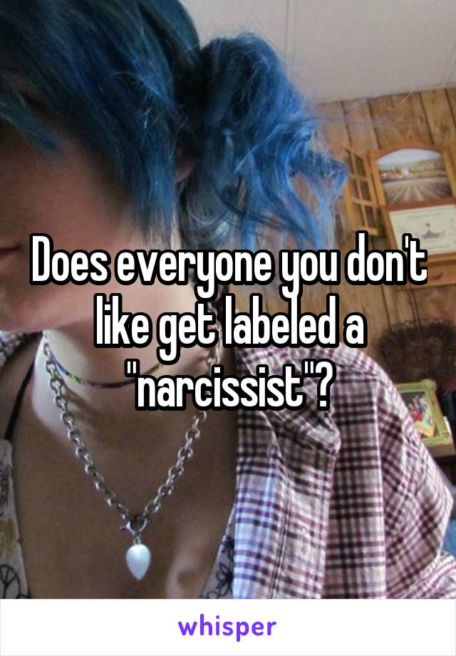 Does everyone you don't like get labeled a "narcissist"?