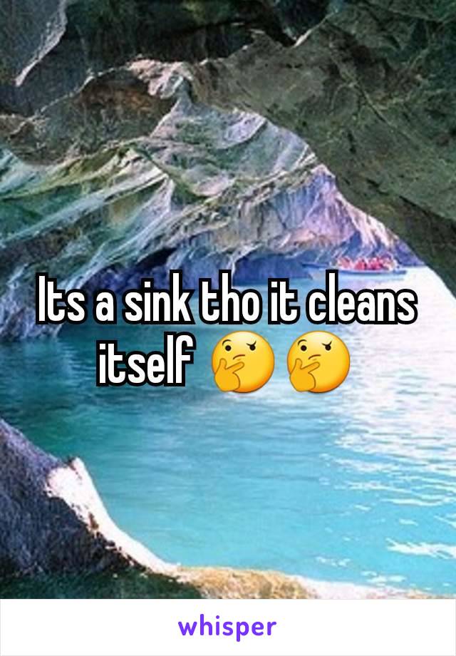 Its a sink tho it cleans itself 🤔🤔