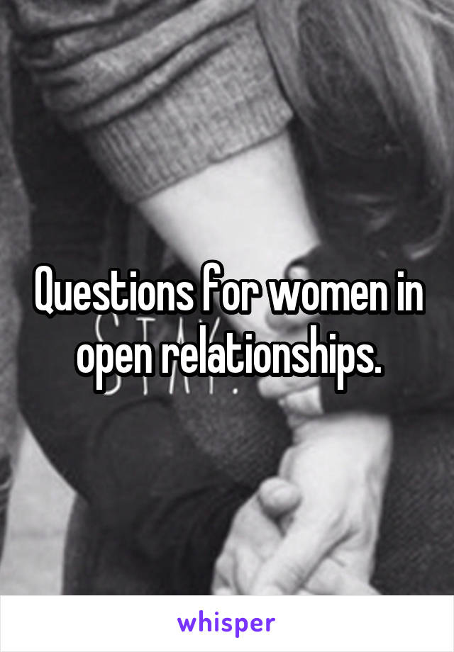 Questions for women in open relationships.