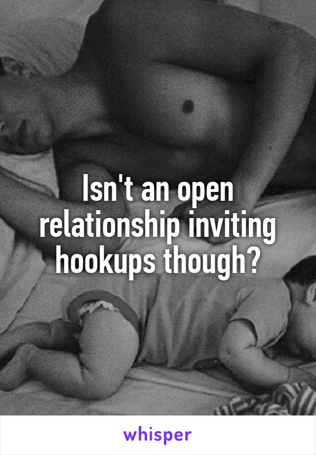 Isn't an open relationship inviting hookups though?