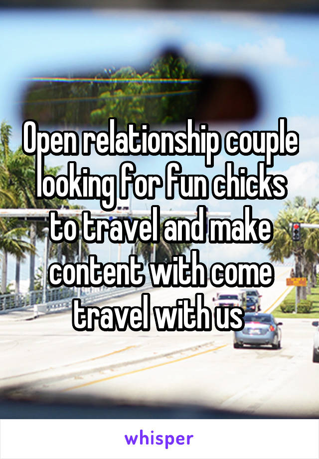 Open relationship couple looking for fun chicks to travel and make content with come travel with us 