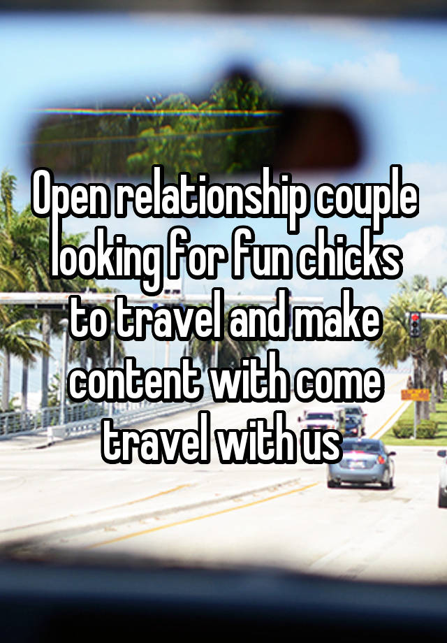 Open relationship couple looking for fun chicks to travel and make content with come travel with us 