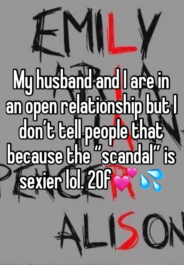 My husband and I are in an open relationship but I don’t tell people that because the “scandal” is sexier lol. 20f💕💦