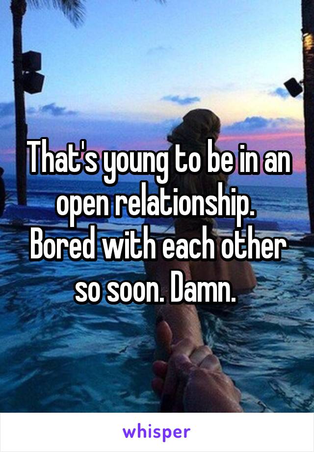 That's young to be in an open relationship.  Bored with each other so soon. Damn. 