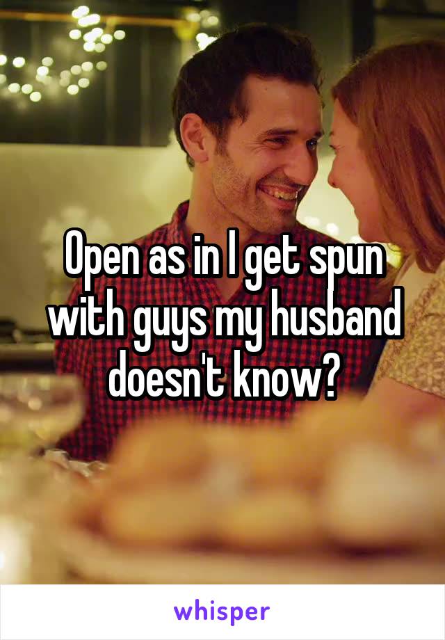 Open as in I get spun with guys my husband doesn't know?