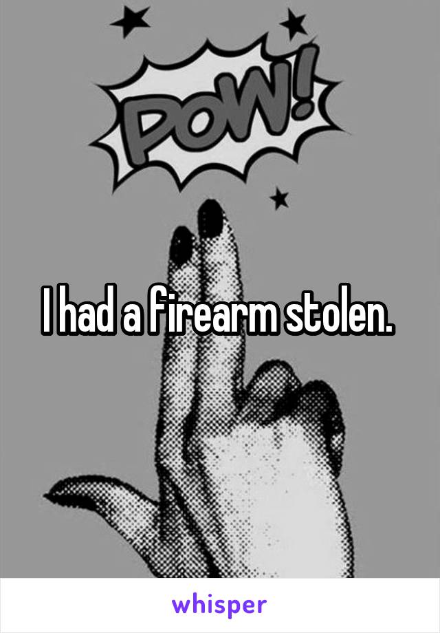 I had a firearm stolen. 