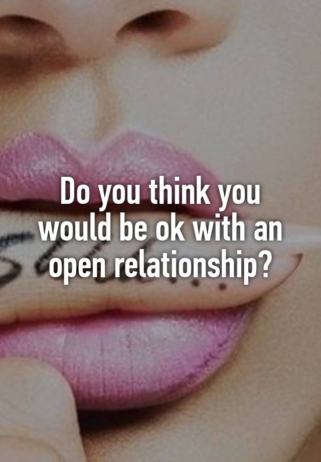 Do you think you would be ok with an open relationship?