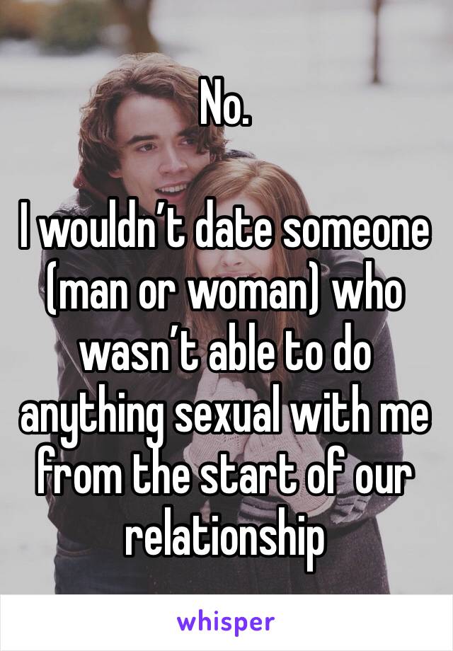 No.

I wouldn’t date someone (man or woman) who wasn’t able to do anything sexual with me from the start of our relationship 