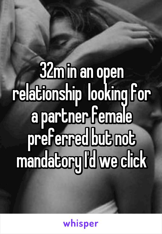 32m in an open relationship  looking for a partner female preferred but not mandatory I'd we click