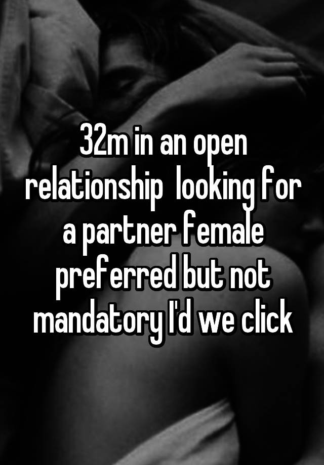 32m in an open relationship  looking for a partner female preferred but not mandatory I'd we click