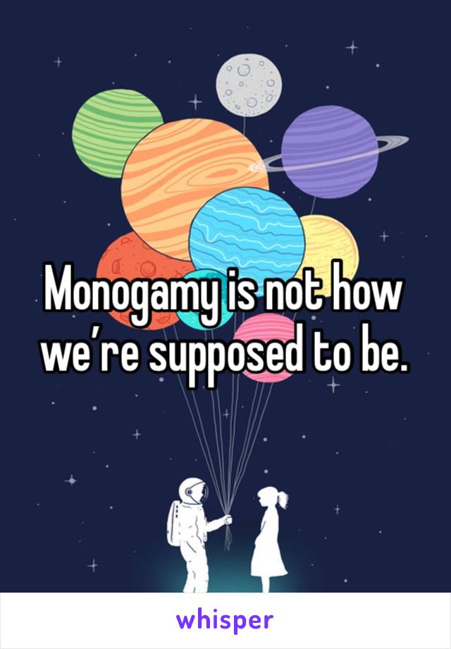 Monogamy is not how we’re supposed to be.