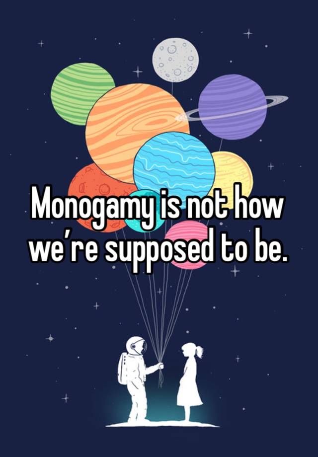 Monogamy is not how we’re supposed to be.