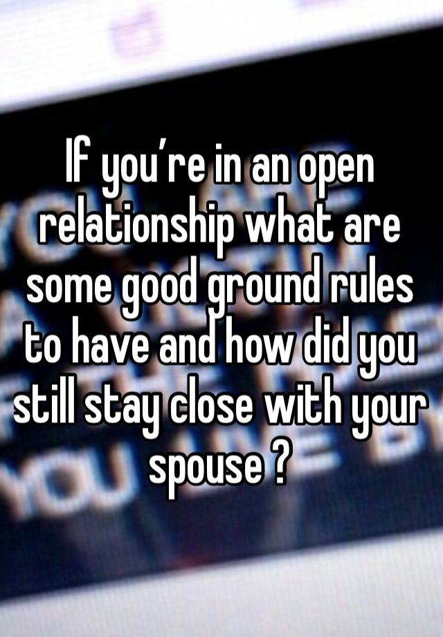 If you’re in an open relationship what are some good ground rules to have and how did you still stay close with your spouse ?