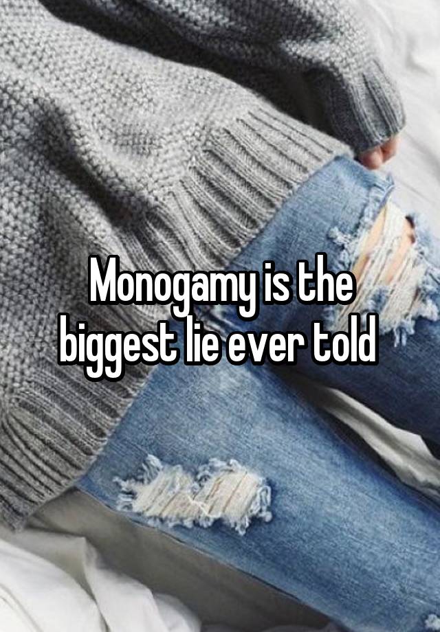 Monogamy is the biggest lie ever told 