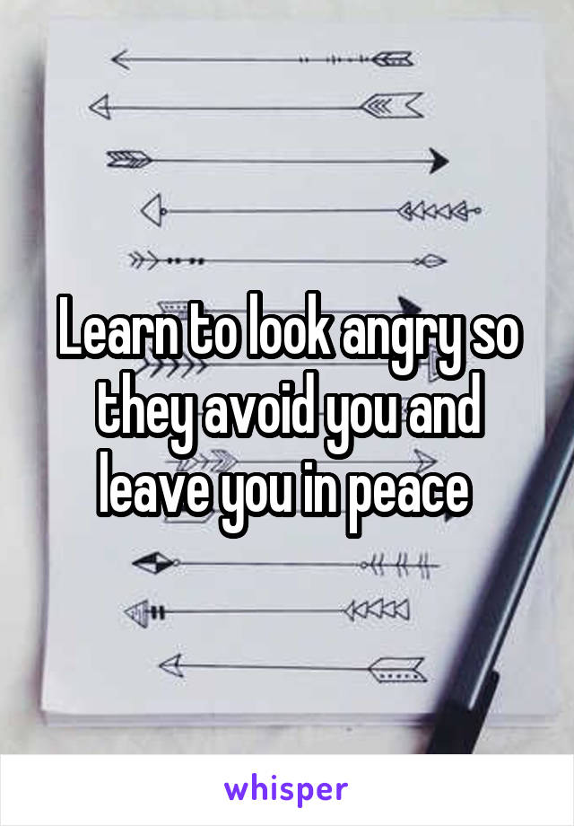 Learn to look angry so they avoid you and leave you in peace 