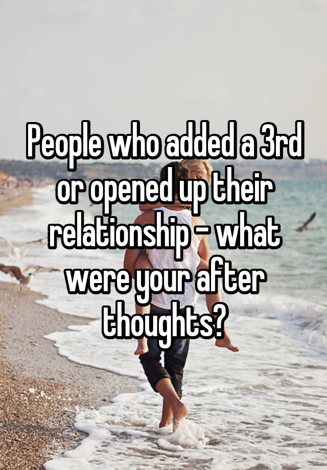 People who added a 3rd or opened up their relationship - what were your after thoughts?