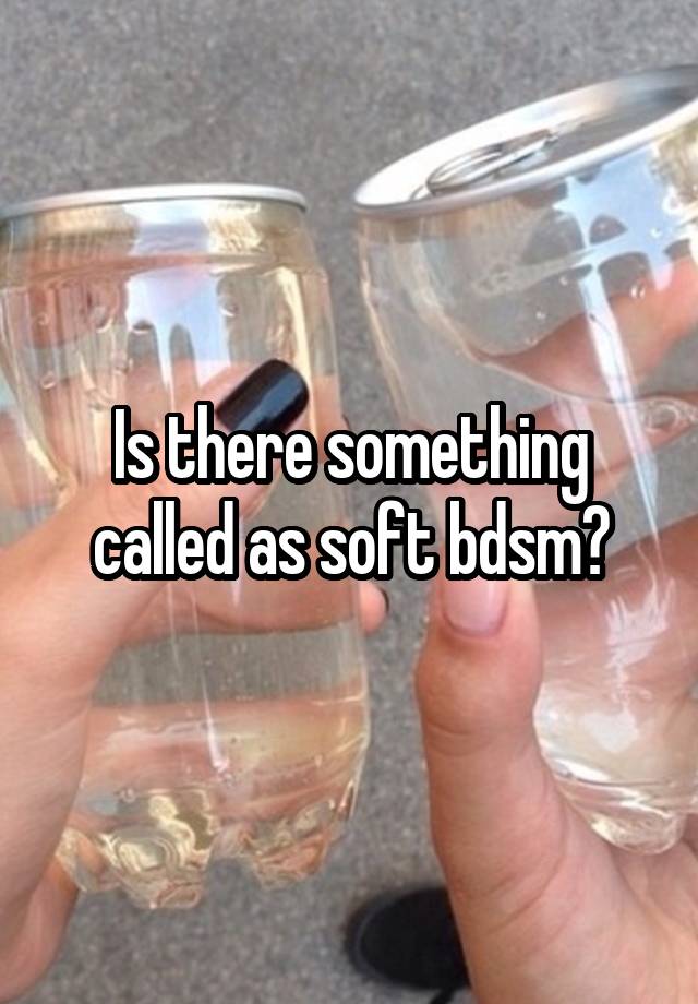 Is there something called as soft bdsm?