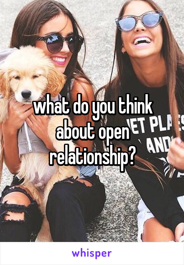 what do you think about open relationship?