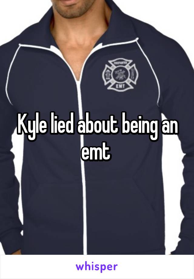 Kyle lied about being an emt 