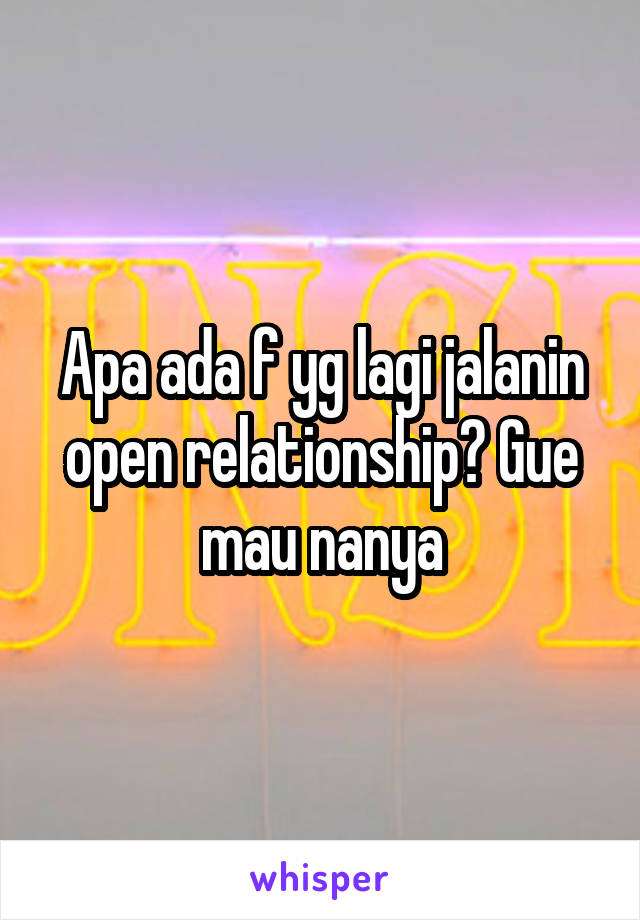 Apa ada f yg lagi jalanin open relationship? Gue mau nanya