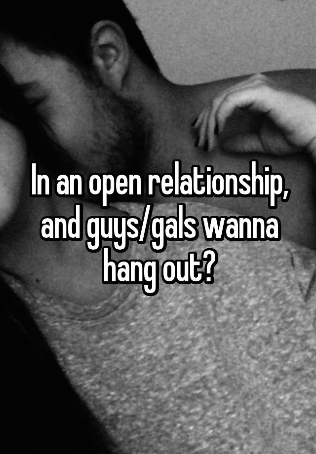 In an open relationship, and guys/gals wanna hang out?